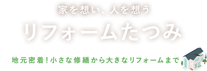 家を想い、人を想うリフォームたつみ　地元密着！小さな修繕から大きなリフォームまで